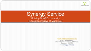 Email : info@synergyservice.org
51/52 - Upakar Layout,
Prasanth Layout Extension, Whitefield,
Bangalore - 560066.
www.synergyservice.org
Synergy Service
Building SHARE community
(Education initiative of Manavata)
 
