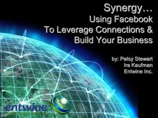 Synergy…
           Using Facebook
To Leverage Connections &
       Build Your Business

                by: Patsy Stewart
                     Ira Kaufman
                     Entwine Inc.
 