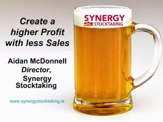 Create a higher Profit with less Sales Aidan McDonnell Director ,  Synergy Stocktaking   www.synergystocktaking.ie 