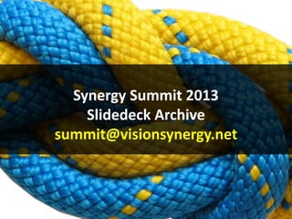 Synergy Summit 2013
Slidedeck Archive
summit@visionsynergy.net

 