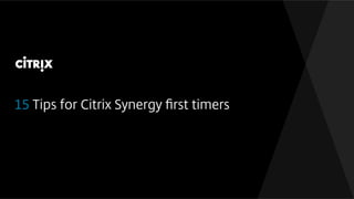 15 Tips for Citrix Synergy ﬁrst timers
 