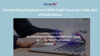 Accelerating Development With FaaS: Focus On Code, Not
Infrastructure
 