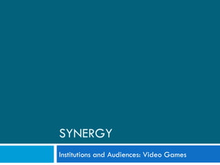 SYNERGY Institutions and Audiences: Video Games 