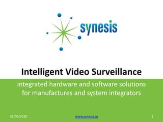 Intelligent Video Surveillance integrated hardware and software solutionsfor manufactures and system integrators 05/06/2010 1 www.synesis.ru 