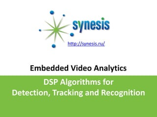 http://synesis.ru/ Embedded Video Analytics DSP Algorithms forDetection, Tracking and Recognition 