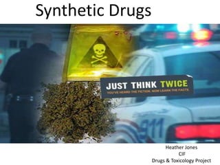 Synthetic Drugs




                        Heather Jones
                             CIF
                  Drugs & Toxicology Project
 