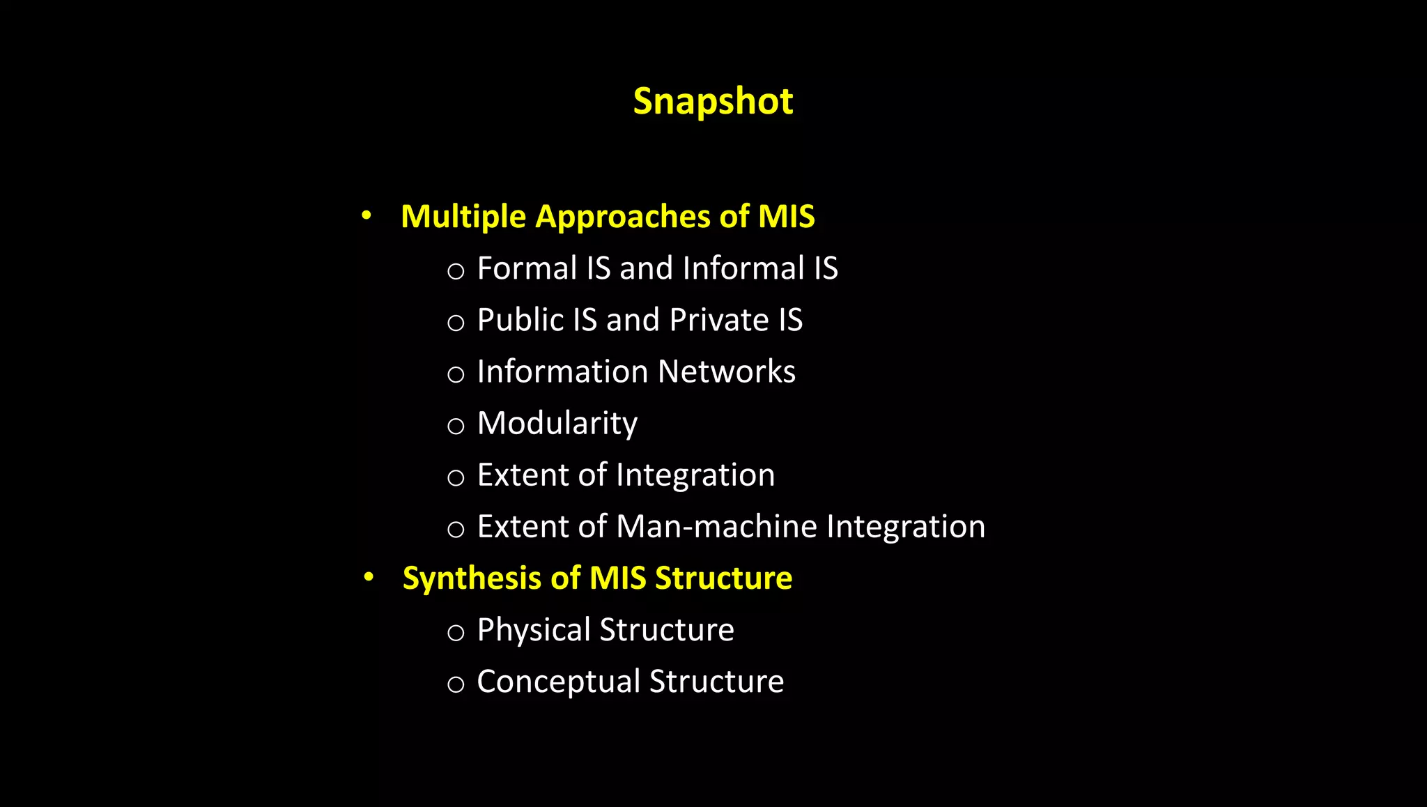 Snapshot
• Multiple Approaches of MIS
o Formal IS and Informal IS
o Public IS and Private IS
o Information Networks
o Modularity
o Extent of Integration
o Extent of Man-machine Integration
• Synthesis of MIS Structure
o Physical Structure
o Conceptual Structure
 