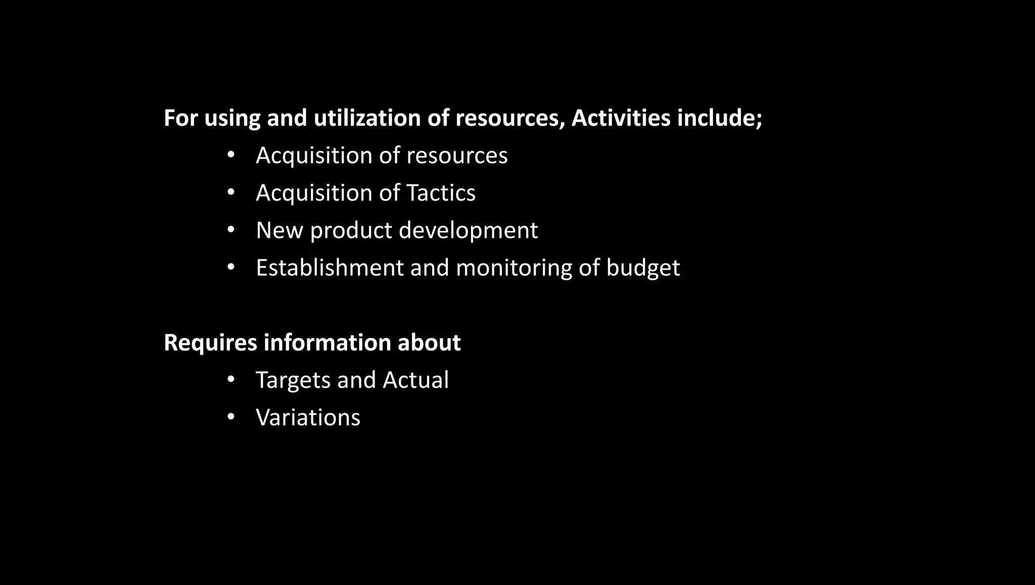 For using and utilization of resources, Activities include;
• Acquisition of resources
• Acquisition of Tactics
• New product development
• Establishment and monitoring of budget
Requires information about
• Targets and Actual
• Variations
 