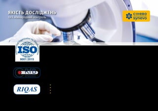 ЯКІСТЬ ДОСЛІДЖЕНЬ
та її міжнародний контроль
Усі медичні лабораторії «Сінево» в Україні сертифіковано відповідно до міжна-
родного зовнішнього оцінювання якості Randox International Quality Assessment
Scheme (RIQAS), Великобританія.
Також якість досліджень підтверджується іноземними сертифікатами, виданими
референтною лабораторією RfB, Німеччина.
•	Лабораторія працює відповідно до стандарту ISO 9001-2015.
•	Використовуються одноразові вакуумні системи західноєвропейських виробників.
•	Тести виконуються на автоматичних аналізаторах.
•	Функціонує єдина інформаційна лабораторна система штрихкодування всього біоматеріалу.
 