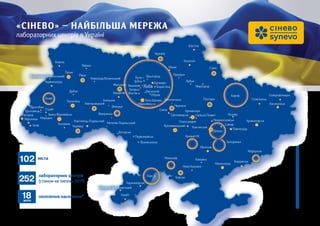 «СІНЕВО» — НАЙБІЛЬША МЕРЕЖА
лабораторних центрів в Україні
Миронівка
Моршин
Тячів
Чорноморськ
Білгород-Дністровський
Миргород
Лозова
Котовськ
Вараш
Дубно
Новоград-Волинський
Первомайськ
Вознесенськ
Володимир-Волинскький
Новомосковськ
Каховка
Лубни
Прилуки
Сєвєродонецьк
Слов’янськ
охоплення населення*18млн
лабораторних центрів
(станом на липень 2019)252
*Кількість жителів у містах України, де представлена лабораторна мережа «Сінево»
міста102
 