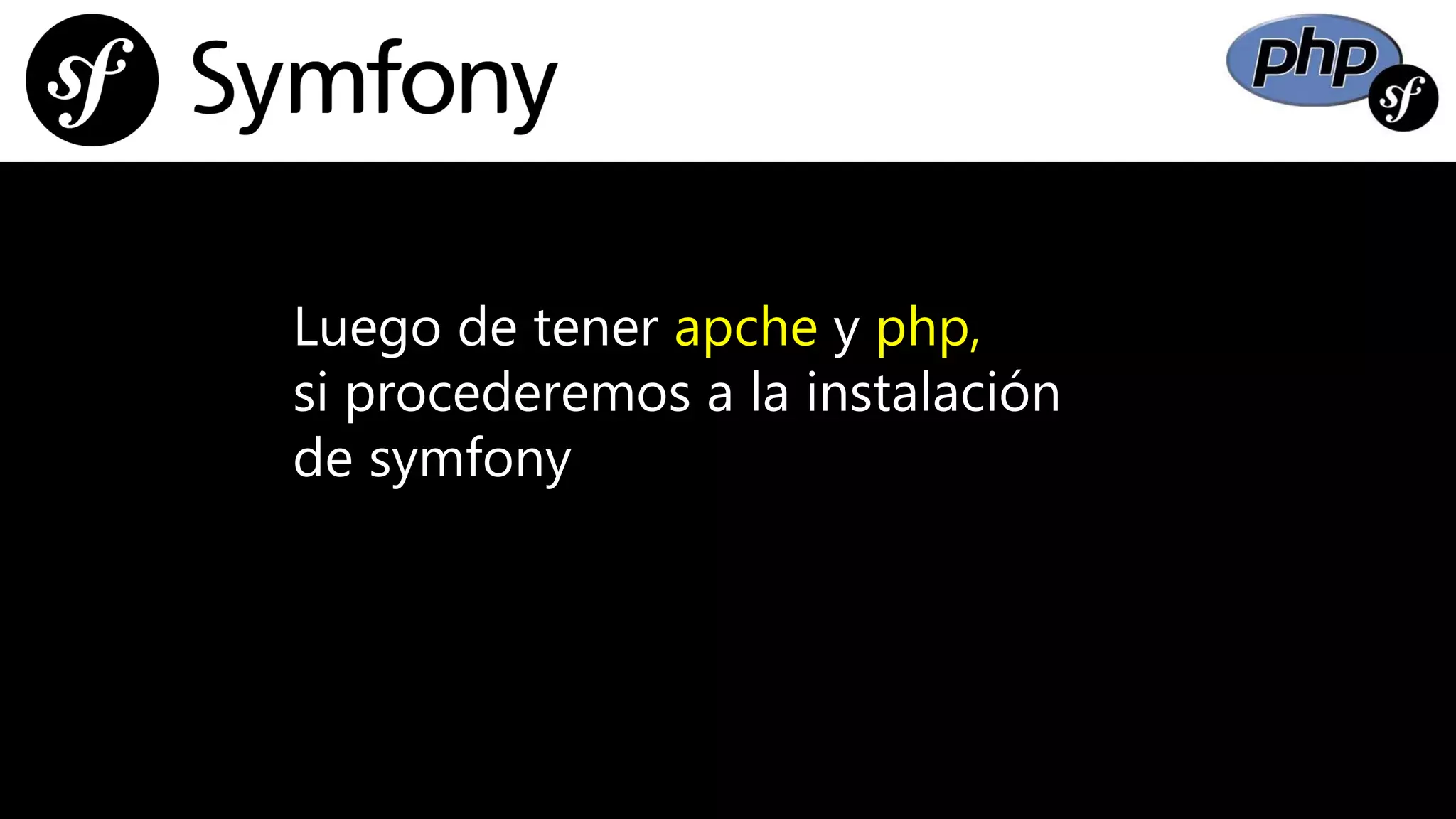 Luego de tener apche y php,
si procederemos a la instalación
de symfony
 