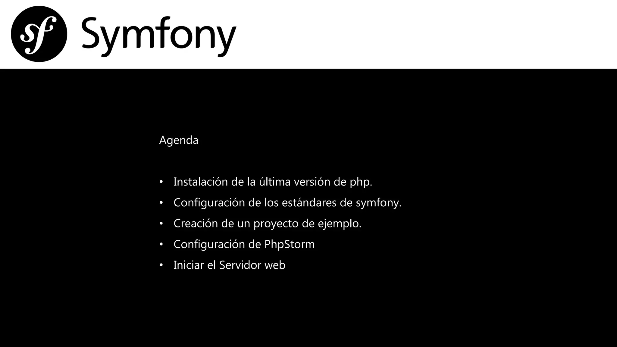 Agenda
• Instalación de la última versión de php.
• Configuración de los estándares de symfony.
• Creación de un proyecto de ejemplo.
• Configuración de PhpStorm
• Iniciar el Servidor web
 
