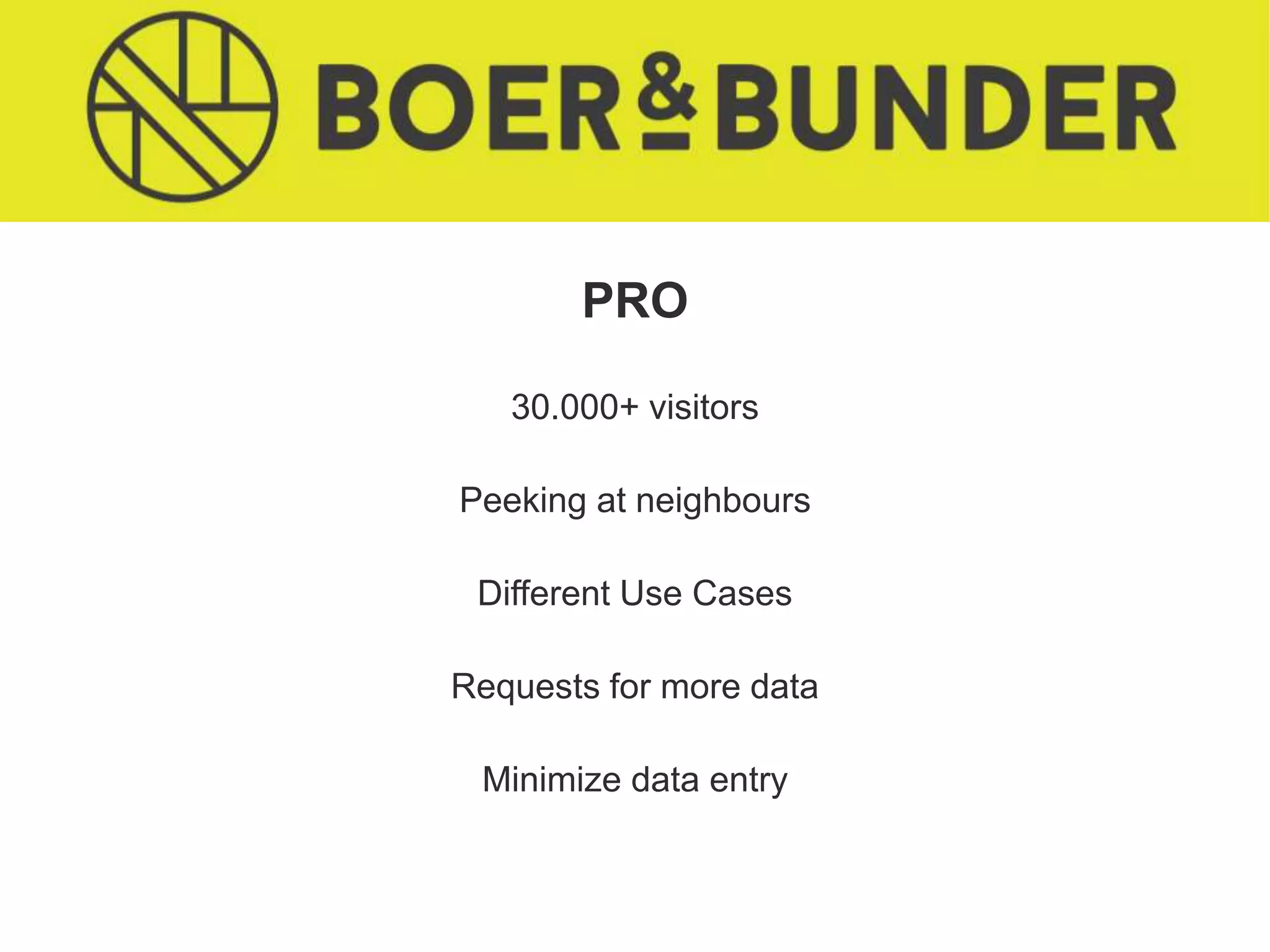 PRO
30.000+ visitors
Peeking at neighbours
Different Use Cases
Requests for more data
Minimize data entry
 