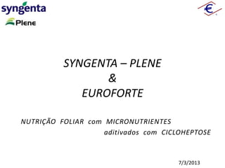 SYNGENTA – PLENE
&
EUROFORTE
NUTRIÇÃO FOLIAR com MICRONUTRIENTES
aditivados com CICLOHEPTOSE

7/3/2013

 