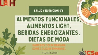 salud y nutrición 4°6
alimentos funcionales,
alimentos light,
bebidas energizantes,
dietas de moda
Gameros Colin Mariana
Gómez Olguín emmanuel
27 septiembre 2023
 