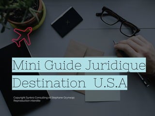 Mini Guide Juridique
Destination U.S.A
Copyright Synkro Consulting et Stéphane Grynwajc
Reproduction interdite
 