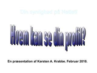 Din synlighed på Nettet! En præsentation af Karsten A. Krabbe. Februar 2010. Hvem kan se din profil? 