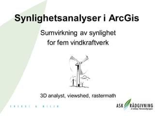 Synlighetsanalyser i ArcGis
     Sumvirkning av synlighet
       for fem vindkraftverk




     3D analyst, viewshed, rastermath
 
