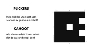 PLICKERS
Inga mobiler utan kort som
scannas av genom en enhet!
KAHOOT
Alla elever måste ha en enhet
där de svarar direkt i den!
 