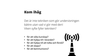 • för att söka kunskap?
• för att hjälpa till i lärandet?
• för att hjälpa till att tolka och förstå?
• för att skapa?
• för att kommunicera?
 