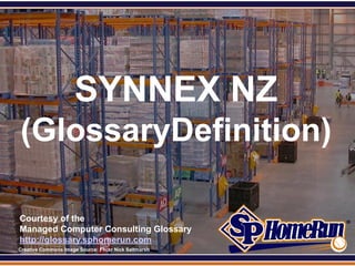 SPHomeRun.com




                        SYNNEX NZ
  (GlossaryDefinition)

  Courtesy of the
  Managed Computer Consulting Glossary
  http://glossary.sphomerun.com
  Creative Commons Image Source: Flickr Nick Saltmarsh
 