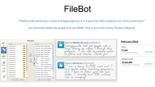 FileBot
“FileBot understands your media and tags/organizes it in a way that other programs can easily understand.”
(so extremely helpful by people that use XBMC, Plex or any other Home Theater software)
February 2014
 