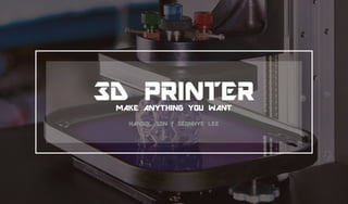 3D PRINTERMAKE ANYTHING YOU WANT
HANSOL SON / SEONHYE LEE
 
