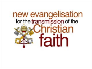 faith
of the
Christian
transmissionfor the
new evangelisation
 