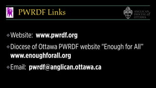 PWRDF Links
❖Website: www.pwrdf.org
❖Diocese of Ottawa PWRDF website "Enough for All”
www.enoughforall.org
❖Email: pwrdf@anglican.ottawa.ca
 