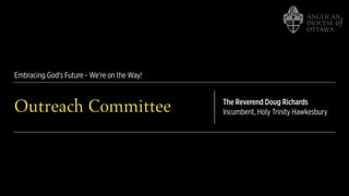 Embracing God's Future - We're on the Way!
Outreach Committee The Reverend Doug Richards
Incumbent, Holy Trinity Hawkesbury
 