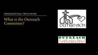 Embracing God’s Future - We’re on the Way!
What is the Outreach
Committee?
 