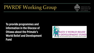 PWRDF Working Group
To provide programmes and
information in the Diocese of
Ottawa about the Primate’s
World Relief and Development
Fund
 