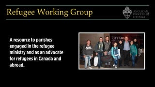 Refugee Working Group
A resource to parishes
engaged in the refugee
ministry and as an advocate
for refugees in Canada and
abroad.
 