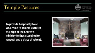 Temple Pastures
To provide hospitality to all
who come to Temple Pastures
as a sign of the Church’s
ministry to those seeking for
renewal and a place of retreat.
 
