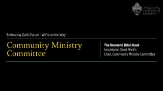 Embracing God's Future - We're on the Way!
Community Ministry
Committee
The Reverend Brian Kauk
Incumbent, Saint Mark’s
Chair, Community Ministry Committee
 