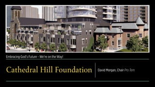 Embracing God’s Future - We’re on the Way!
Cathedral Hill Foundation David Morgan, Chair Pro Tem
 