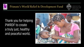 Primate’s World Relief & Development Fund
Thank you for helping
PWRDF to create 
a truly just, healthy
and peaceful world.
 