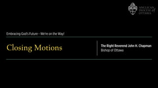 Embracing God's Future - We're on the Way!
Closing Motions The Right Reverend John H. Chapman
Bishop of Ottawa
 