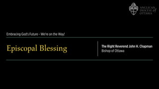 Embracing God's Future - We're on the Way!
Episcopal Blessing The Right Reverend John H. Chapman
Bishop of Ottawa
 