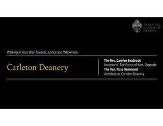 Walking in Your Way Towards Justice and Wholeness
Carleton Deanery
The Rev. Carolyn Seabrook
Incumbent, The Parish of Kars-Osgoode
The Ven. Ross Hammond
Archdeacon, Carleton Deanery
 