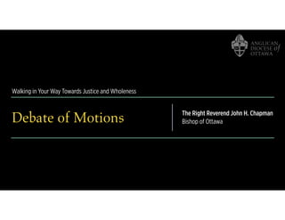 Walking in Your Way Towards Justice and Wholeness
Debate of Motions The Right Reverend John H. Chapman
Bishop of Ottawa
 