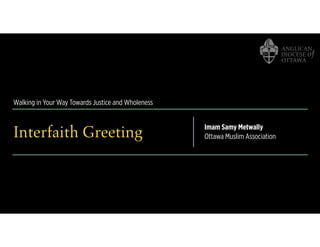 Walking in Your Way Towards Justice and Wholeness
Interfaith Greeting Imam Samy Metwally
Ottawa Muslim Association
 