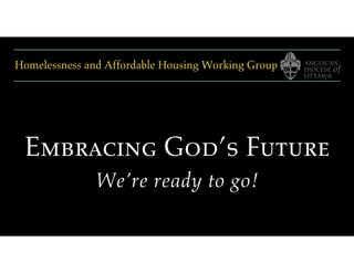 Homelessness and Affordable Housing Working Group
Embracing God’s Future
We’re ready to go!
 