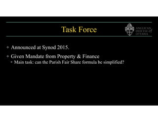 Task Force
❖ Announced at Synod 2015.
❖ Given Mandate from Property & Finance
❖ Main task: can the Parish Fair Share formula be simplified?
 
