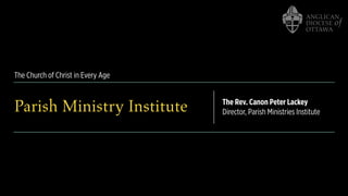 The Church of Christ in Every Age
Parish Ministry Institute The Rev. Canon Peter Lackey
Director, Parish Ministries Institute
 