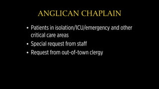 ANGLICAN CHAPLAIN
• Patients in isolation/ICU/emergency and other
critical care areas
• Special request from staff
• Request from out-of-town clergy
 