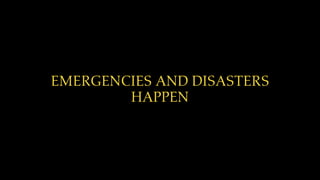 EMERGENCIES AND DISASTERS
HAPPEN
 