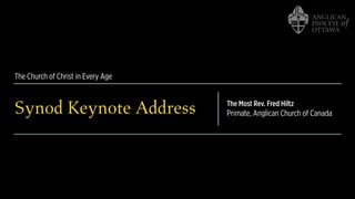 The Church of Christ in Every Age
Synod Keynote Address The Most Rev. Fred Hiltz
Primate, Anglican Church of Canada
 