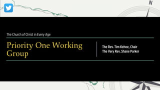 The Church of Christ in Every Age
Priority One Working
Group
The Rev. Tim Kehoe, Chair
The Very Rev. Shane Parker
 