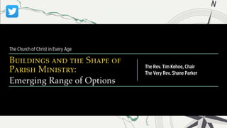 The Church of Christ in Every Age
Buildings and the Shape of
Parish Ministry:
Emerging Range of Options
The Rev. Tim Kehoe, Chair
The Very Rev. Shane Parker
 